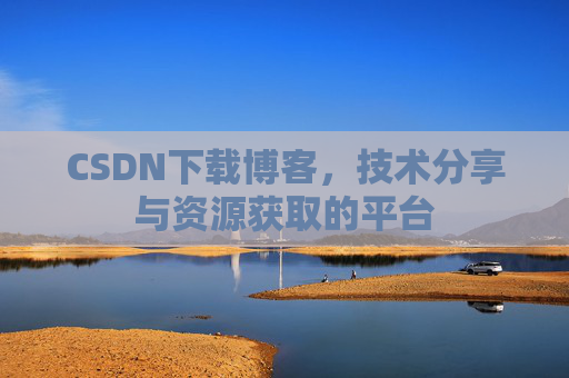 CSDN下载博客,技术分享与资源获取的平台